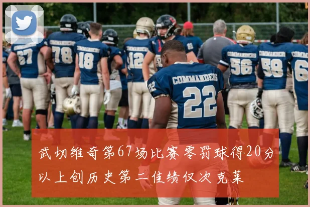 武切维奇第67场比赛零罚球得20分以上创历史第二佳绩仅次克莱