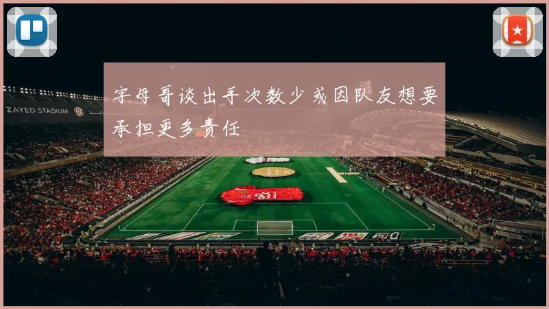 字母哥谈出手次数少或因队友想要承担更多责任