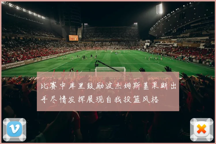 比赛中库里鼓励波杰姆斯基果断出手尽情发挥展现自我投篮风格