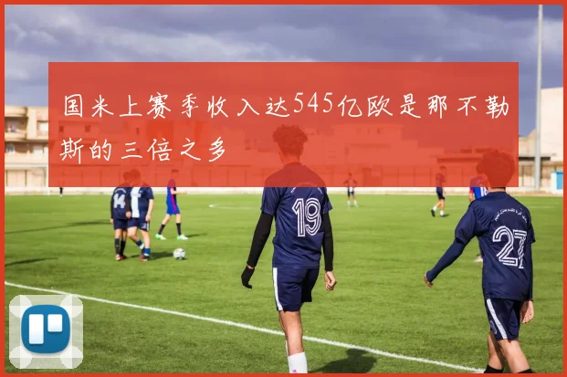 国米上赛季收入达545亿欧是那不勒斯的三倍之多