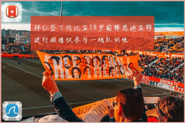 拜仁签下冈比亚18岁前锋恩迪亚耶进行租借仅参与一线队训练