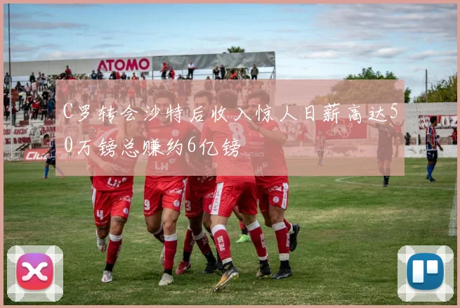 C罗转会沙特后收入惊人日薪高达50万镑总赚约6亿镑