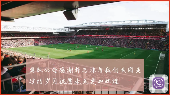 离队公告感谢朴志洙与我们共同走过的岁月祝愿未来更加辉煌