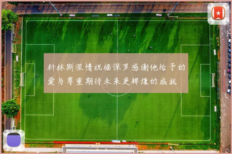 科林斯深情祝福保罗感谢他给予的爱与尊重期待未来更辉煌的成就