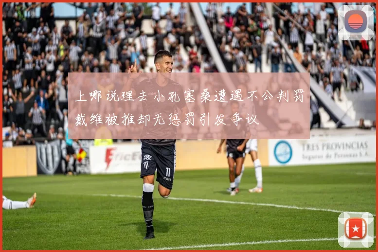 上哪说理去小孔塞桑遭遇不公判罚戴维被推却无惩罚引发争议