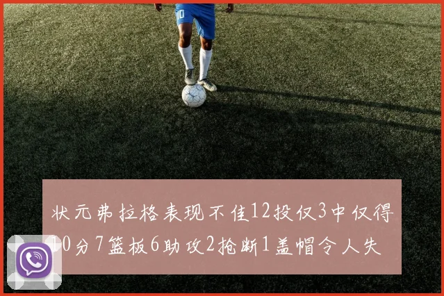 状元弗拉格表现不佳12投仅3中仅得10分7篮板6助攻2抢断1盖帽令人失望