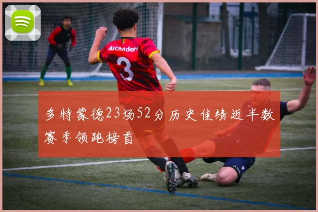 多特蒙德23场52分历史佳绩近半数赛季领跑榜首