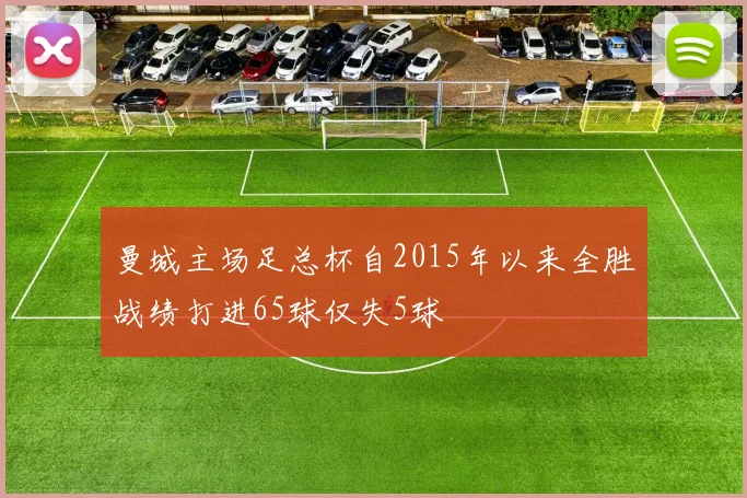 曼城主场足总杯自2015年以来全胜战绩打进65球仅失5球