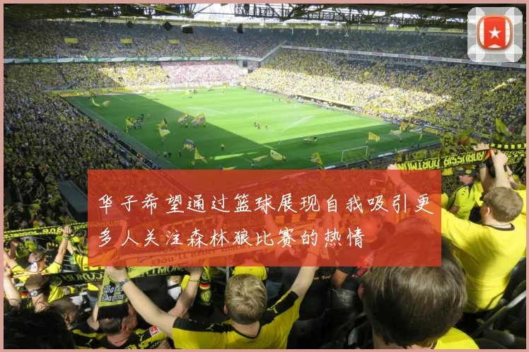 华子希望通过篮球展现自我吸引更多人关注森林狼比赛的热情