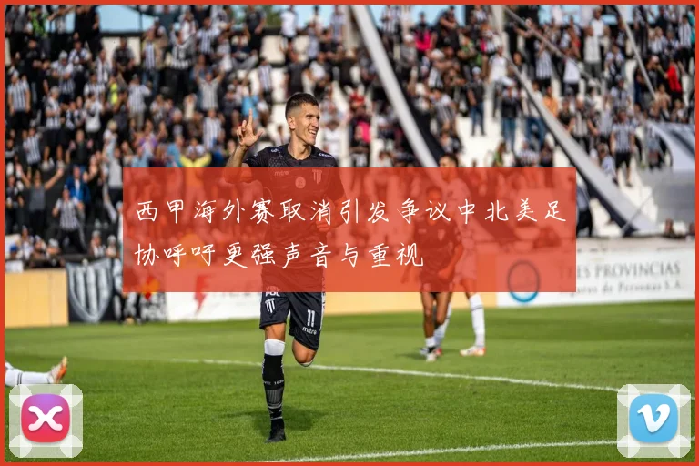 西甲海外赛取消引发争议中北美足协呼吁更强声音与重视
