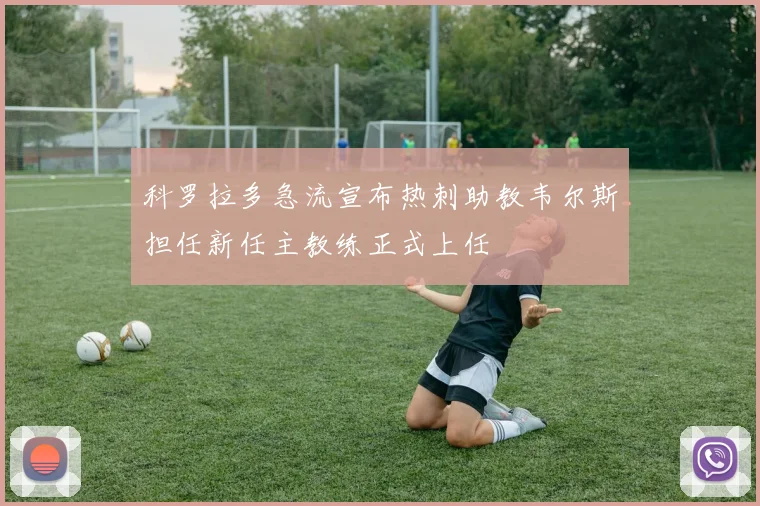 科罗拉多急流宣布热刺助教韦尔斯担任新任主教练正式上任