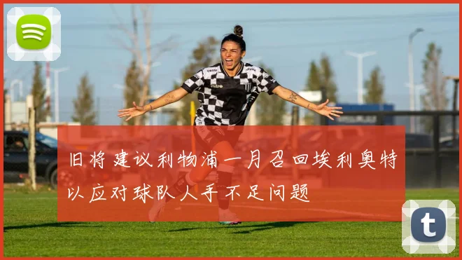 旧将建议利物浦一月召回埃利奥特以应对球队人手不足问题