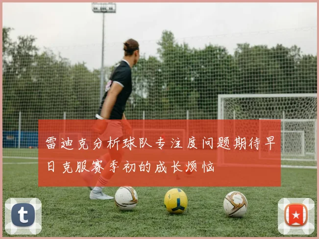 雷迪克分析球队专注度问题期待早日克服赛季初的成长烦恼