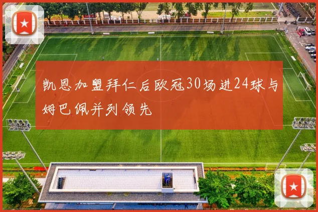 凯恩加盟拜仁后欧冠30场进24球与姆巴佩并列领先