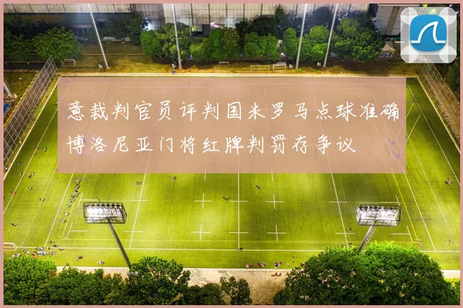 意裁判官员评判国米罗马点球准确博洛尼亚门将红牌判罚存争议